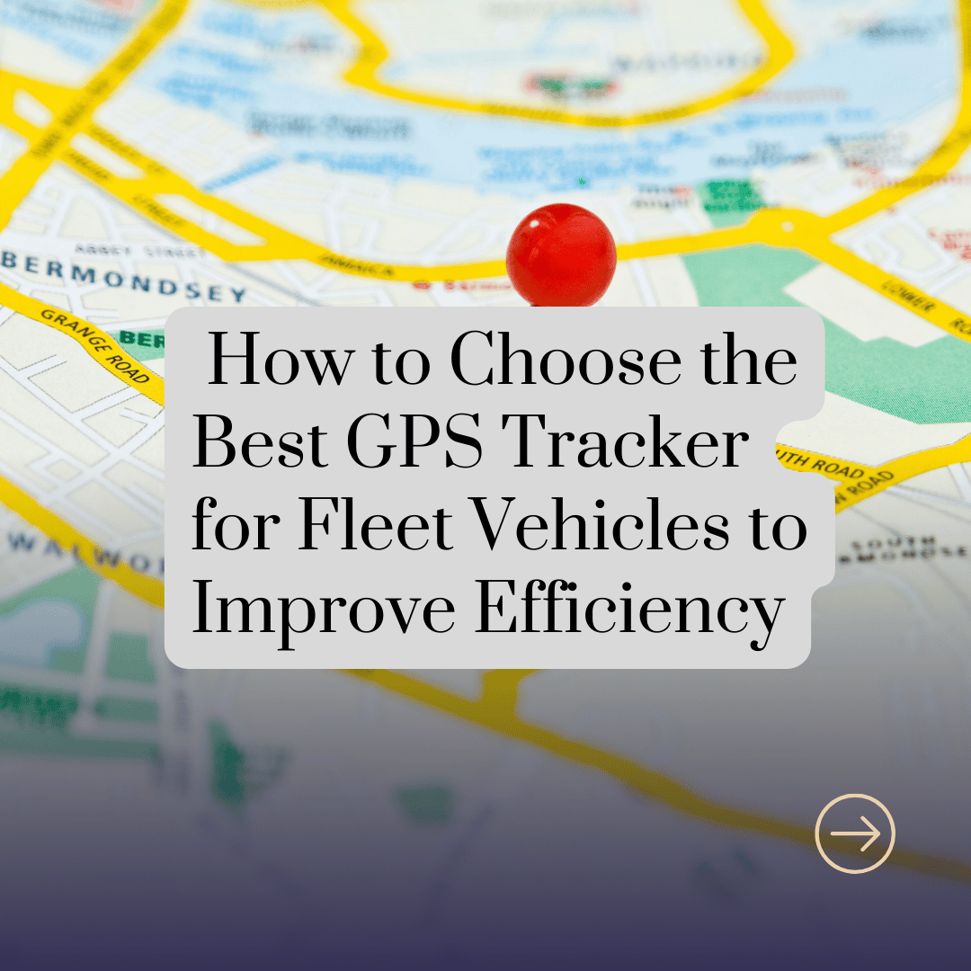 How to Choose the Best GPS Tracker for Fleet Vehicles to Improve Efficiency